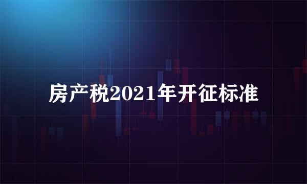 房产税2021年开征标准