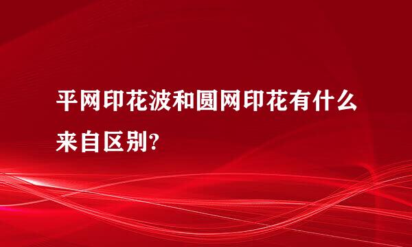 平网印花波和圆网印花有什么来自区别?