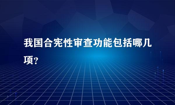我国合宪性审查功能包括哪几项？