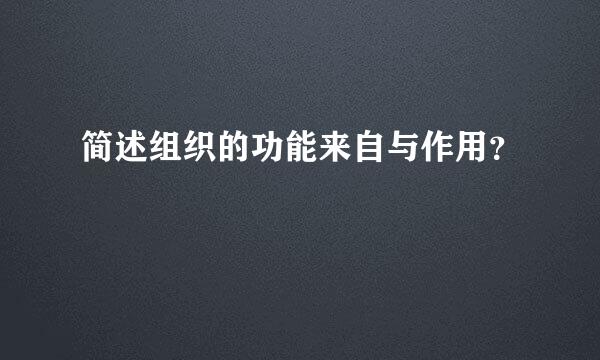 简述组织的功能来自与作用？