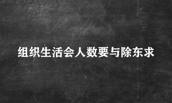 组织生活会人数要与除东求