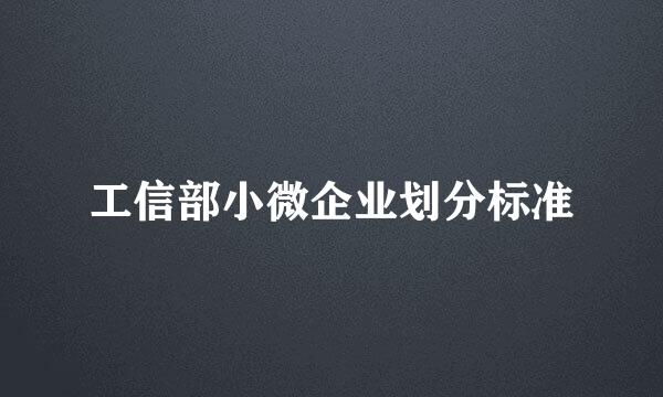 工信部小微企业划分标准