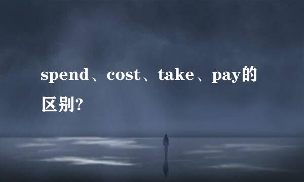 spend、cost、take、pay的区别?