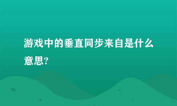 游戏中的垂直同步来自是什么意思?