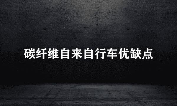 碳纤维自来自行车优缺点