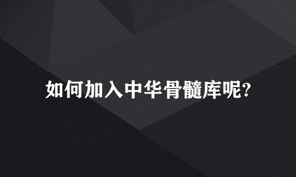 如何加入中华骨髓库呢?