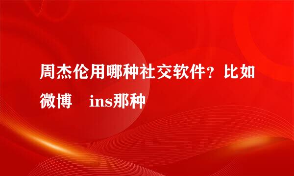 周杰伦用哪种社交软件？比如微博 ins那种