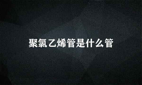 聚氯乙烯管是什么管