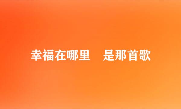 幸福在哪里 是那首歌