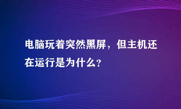 电脑玩着突然黑屏，但主机还在运行是为什么？