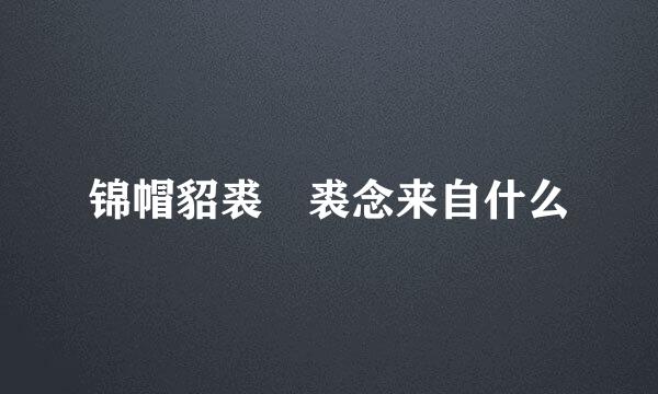 锦帽貂裘 裘念来自什么