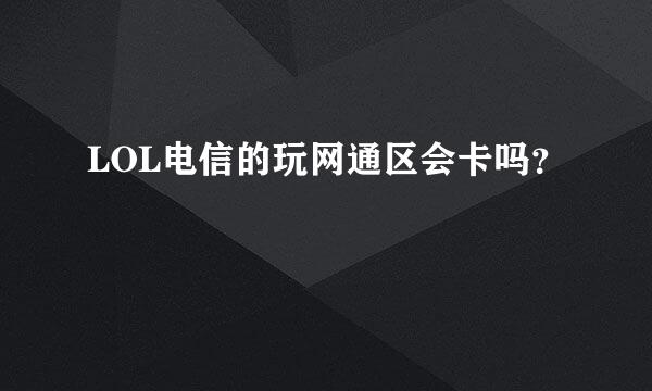 LOL电信的玩网通区会卡吗？