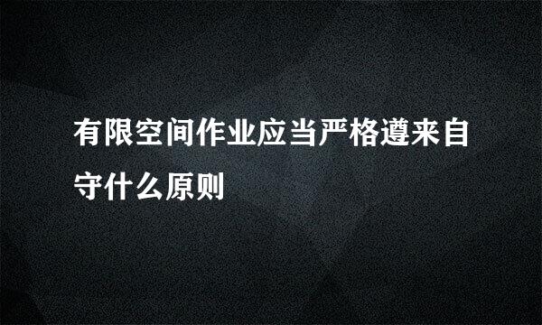 有限空间作业应当严格遵来自守什么原则