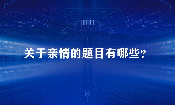 关于亲情的题目有哪些？