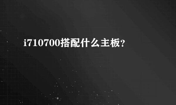 i710700搭配什么主板？