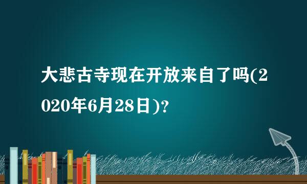 大悲古寺现在开放来自了吗(2020年6月28日)？
