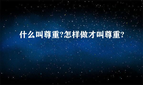什么叫尊重?怎样做才叫尊重?