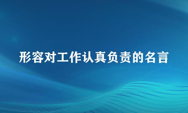 形容对工作认真负责的名言