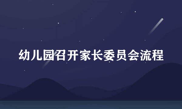 幼儿园召开家长委员会流程