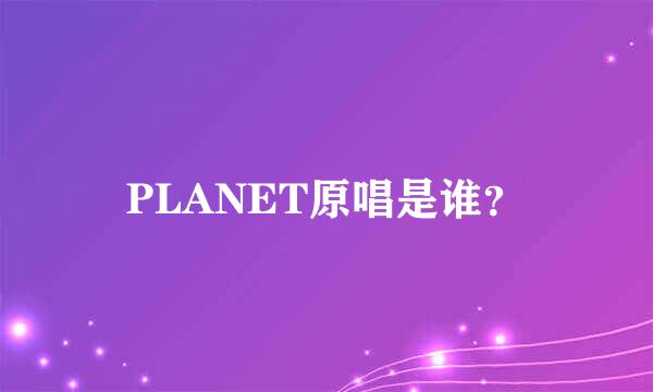 PLANET原唱是谁？