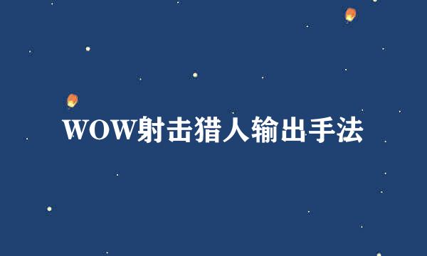 WOW射击猎人输出手法
