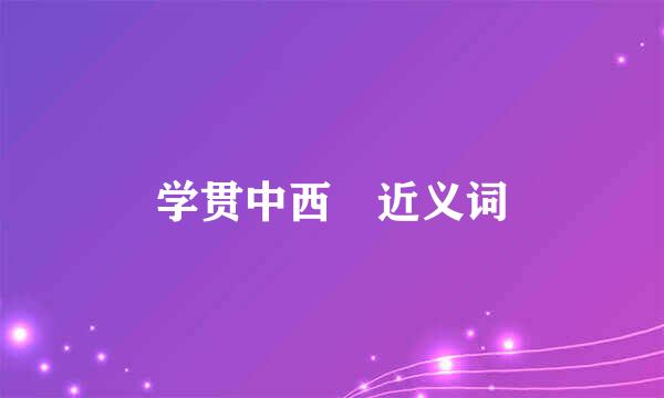 学贯中西 近义词