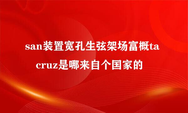 san装置宽孔生弦架场富概ta cruz是哪来自个国家的