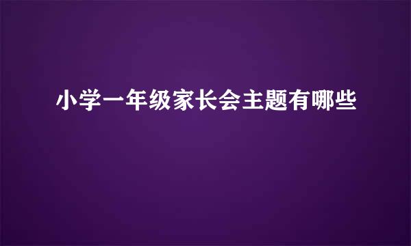 小学一年级家长会主题有哪些