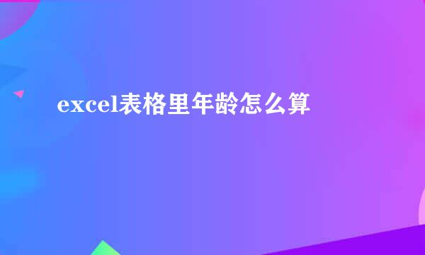 excel表格里年龄怎么算