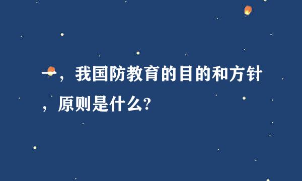 一，我国防教育的目的和方针，原则是什么?