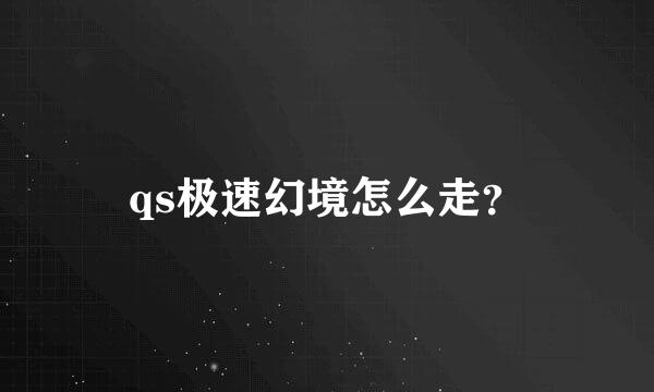 qs极速幻境怎么走？