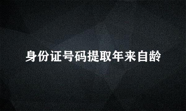 身份证号码提取年来自龄
