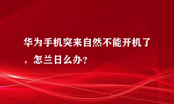 华为手机突来自然不能开机了，怎兰日么办？