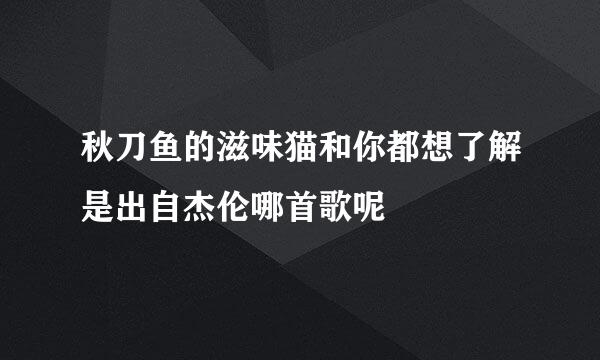 秋刀鱼的滋味猫和你都想了解是出自杰伦哪首歌呢