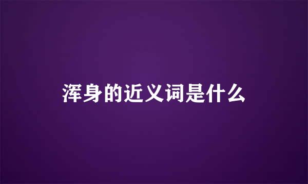 浑身的近义词是什么
