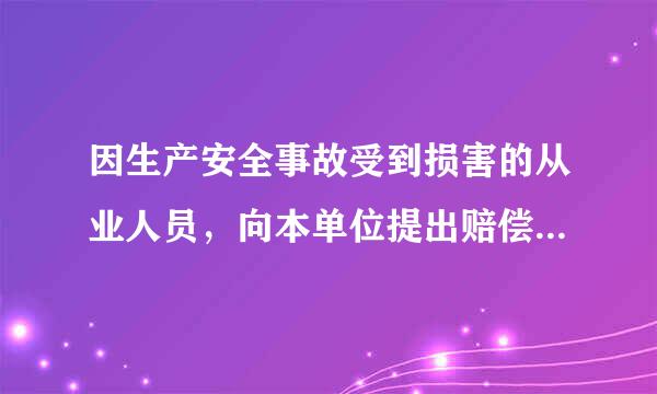因生产安全事故受到损害的从业人员，向本单位提出赔偿要求，可以在依法享有工伤社会保险或者依照来自有关民事法律获得赔偿两者之间任...