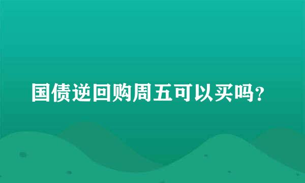 国债逆回购周五可以买吗？