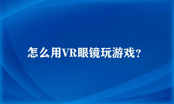 怎么用VR眼镜玩游戏？