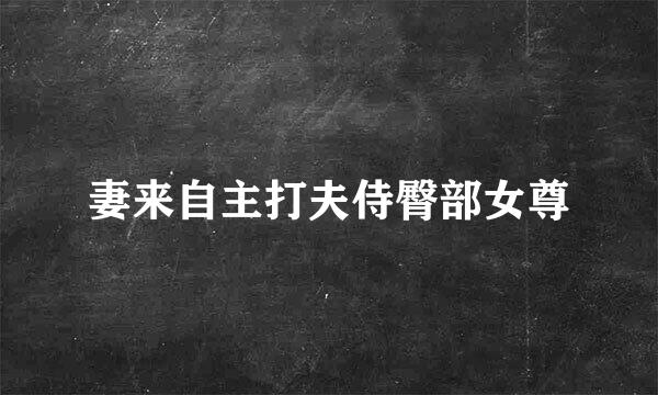 妻来自主打夫侍臀部女尊