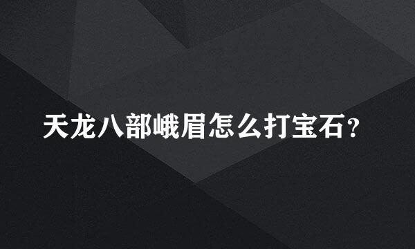 天龙八部峨眉怎么打宝石？