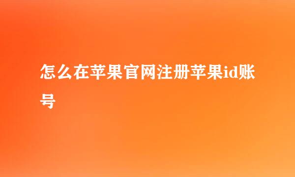 怎么在苹果官网注册苹果id账号