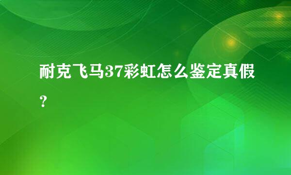 耐克飞马37彩虹怎么鉴定真假？