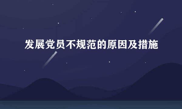 发展党员不规范的原因及措施