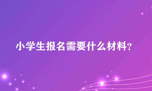 小学生报名需要什么材料？