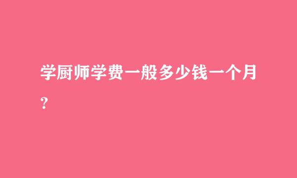 学厨师学费一般多少钱一个月？