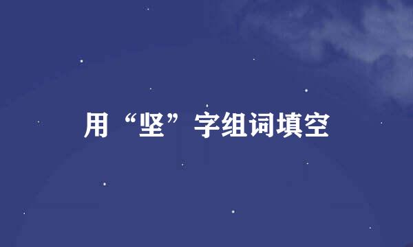 用“坚”字组词填空