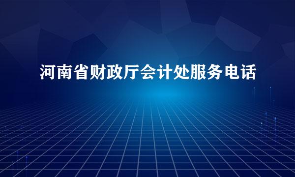 河南省财政厅会计处服务电话