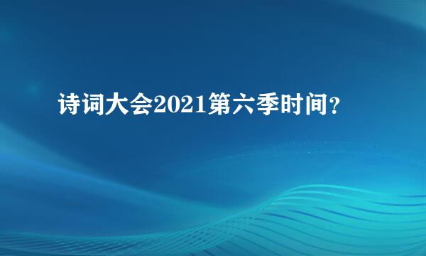 诗词大会2021第六季时间？