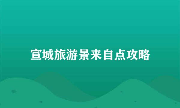 宣城旅游景来自点攻略