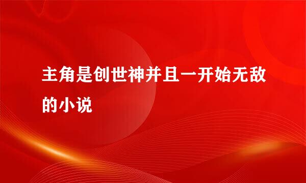 主角是创世神并且一开始无敌的小说